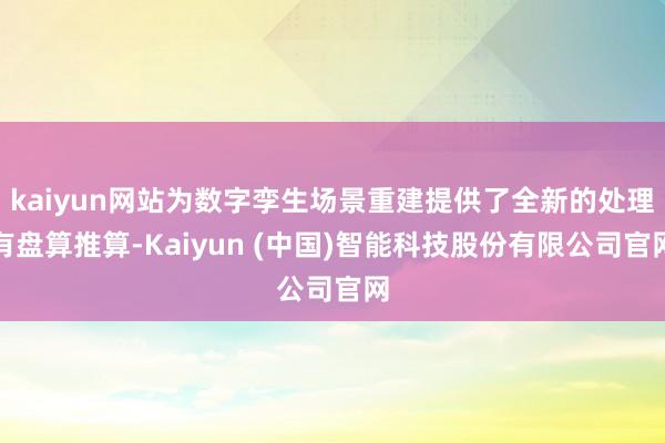 kaiyun网站为数字孪生场景重建提供了全新的处理有盘算推算-Kaiyun (中国)智能科技股份有限公司官网