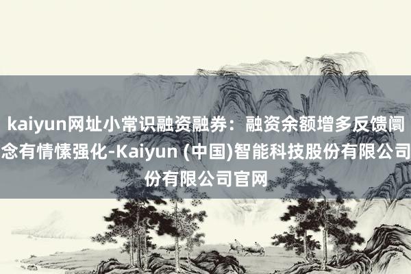 kaiyun网址小常识融资融券：融资余额增多反馈阛阓作念有情愫强化-Kaiyun (中国)智能科技股份有限公司官网