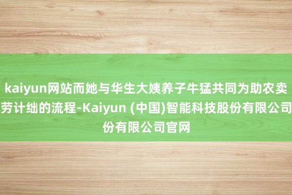 kaiyun网站而她与华生大姨养子牛猛共同为助农卖货心劳计绌的流程-Kaiyun (中国)智能科技股份有限公司官网