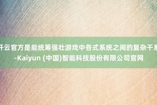 开云官方是能统筹强壮游戏中各式系统之间的复杂干系-Kaiyun (中国)智能科技股份有限公司官网