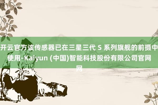 开云官方该传感器已在三星三代 S 系列旗舰的前摄中使用-Kaiyun (中国)智能科技股份有限公司官网