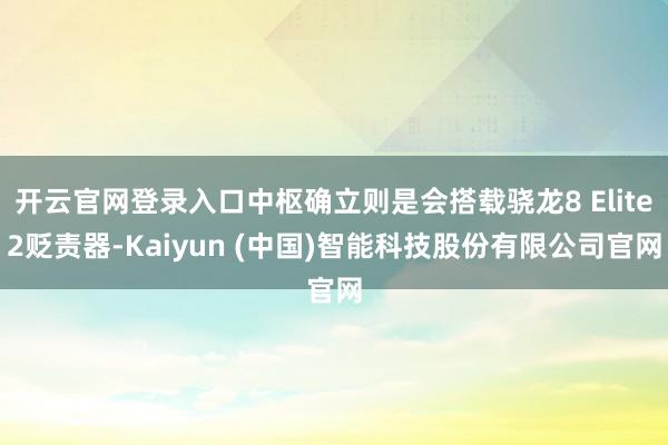 开云官网登录入口中枢确立则是会搭载骁龙8 Elite2贬责器-Kaiyun (中国)智能科技股份有限公司官网
