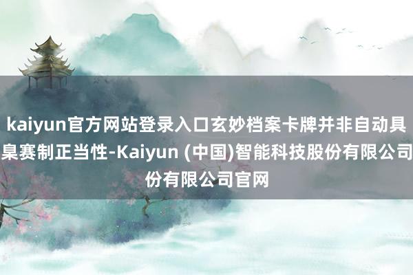 kaiyun官方网站登录入口玄妙档案卡牌并非自动具有圭臬赛制正当性-Kaiyun (中国)智能科技股份有限公司官网