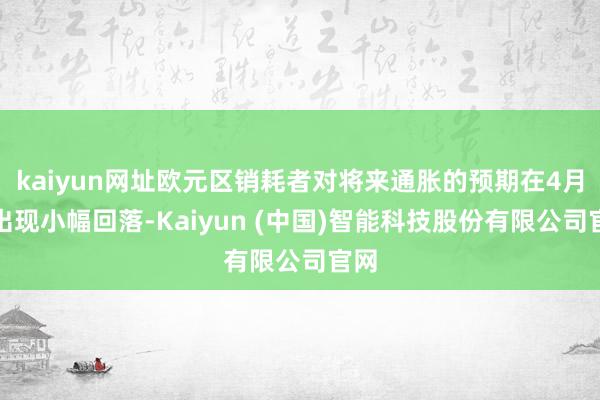 kaiyun网址欧元区销耗者对将来通胀的预期在4月份出现小幅回落-Kaiyun (中国)智能科技股份有限公司官网