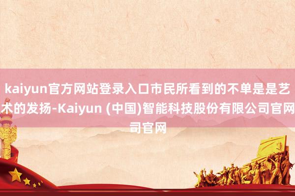 kaiyun官方网站登录入口市民所看到的不单是是艺术的发扬-Kaiyun (中国)智能科技股份有限公司官网