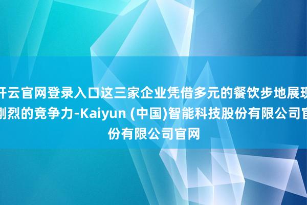 开云官网登录入口这三家企业凭借多元的餐饮步地展现出刚烈的竞争力-Kaiyun (中国)智能科技股份有限公司官网