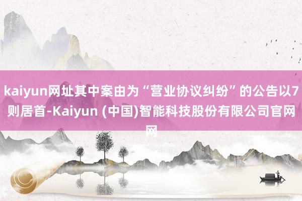 kaiyun网址其中案由为“营业协议纠纷”的公告以7则居首-Kaiyun (中国)智能科技股份有限公司官网