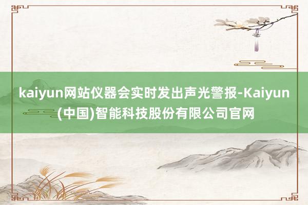 kaiyun网站仪器会实时发出声光警报-Kaiyun (中国)智能科技股份有限公司官网