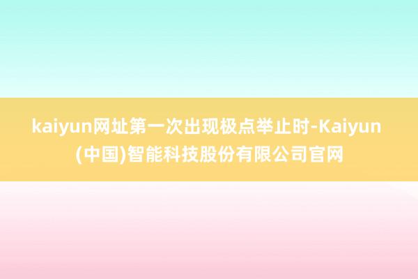 kaiyun网址第一次出现极点举止时-Kaiyun (中国)智能科技股份有限公司官网