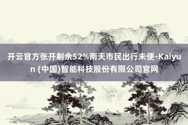 开云官方张开剩余52%雨天市民出行未便-Kaiyun (中国)智能科技股份有限公司官网