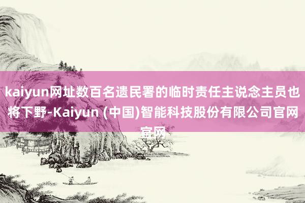 kaiyun网址数百名遗民署的临时责任主说念主员也将下野-Kaiyun (中国)智能科技股份有限公司官网