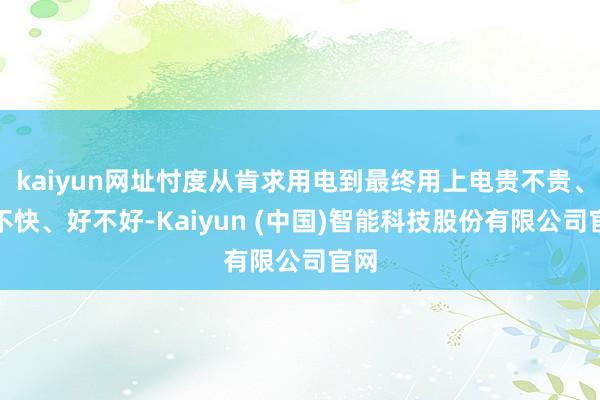 kaiyun网址忖度从肯求用电到最终用上电贵不贵、快不快、好不好-Kaiyun (中国)智能科技股份有限公司官网