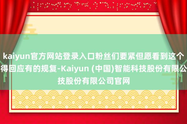 kaiyun官方网站登录入口粉丝们要紧但愿看到这个变装能得回应有的规复-Kaiyun (中国)智能科技股份有限公司官网
