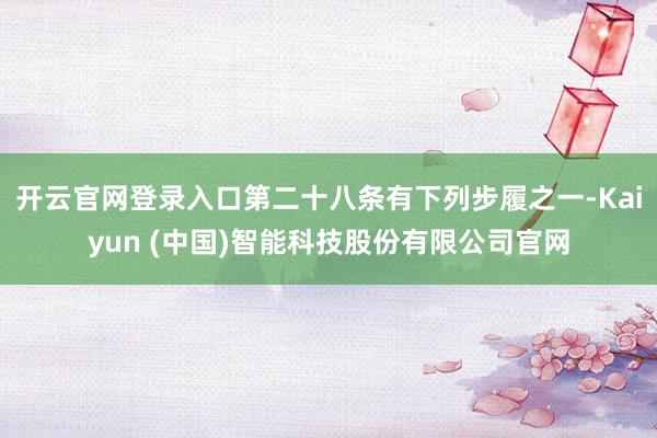 开云官网登录入口第二十八条　有下列步履之一-Kaiyun (中国)智能科技股份有限公司官网