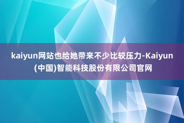 kaiyun网站也给她带来不少比较压力-Kaiyun (中国)智能科技股份有限公司官网