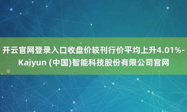开云官网登录入口收盘价较刊行价平均上升4.01%-Kaiyun (中国)智能科技股份有限公司官网