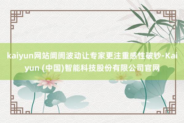 kaiyun网站阛阓波动让专家更注重感性破钞-Kaiyun (中国)智能科技股份有限公司官网