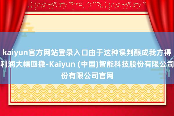 kaiyun官方网站登录入口由于这种误判酿成我方得手的利润大幅回撤-Kaiyun (中国)智能科技股份有限公司官网