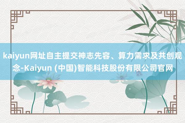 kaiyun网址自主提交神志先容、算力需求及共创观念-Kaiyun (中国)智能科技股份有限公司官网