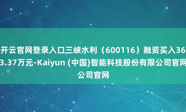 开云官网登录入口三峡水利（600116）融资买入363.37万元-Kaiyun (中国)智能科技股份有限公司官网