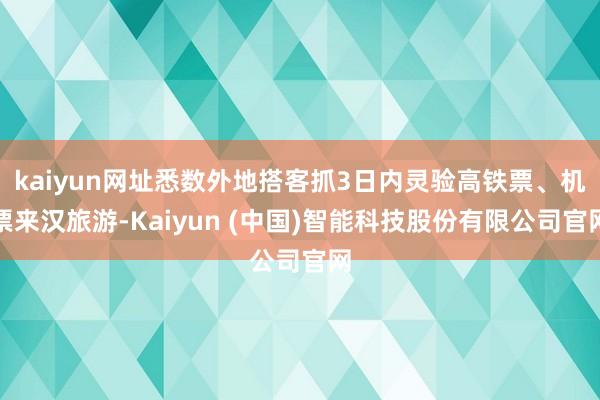 kaiyun网址悉数外地搭客抓3日内灵验高铁票、机票来汉旅游-Kaiyun (中国)智能科技股份有限公司官网