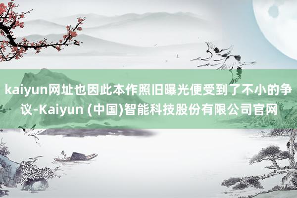 kaiyun网址也因此本作照旧曝光便受到了不小的争议-Kaiyun (中国)智能科技股份有限公司官网