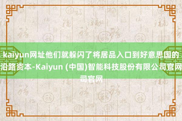 kaiyun网址他们就躲闪了将居品入口到好意思国的沿路资本-Kaiyun (中国)智能科技股份有限公司官网