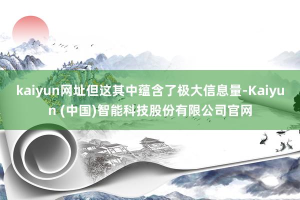 kaiyun网址但这其中蕴含了极大信息量-Kaiyun (中国)智能科技股份有限公司官网
