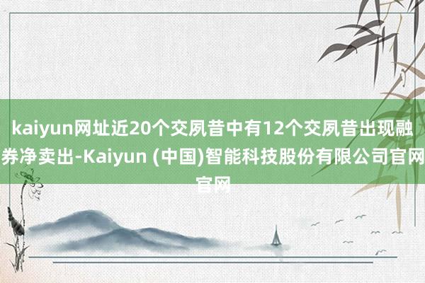 kaiyun网址近20个交夙昔中有12个交夙昔出现融券净卖出-Kaiyun (中国)智能科技股份有限公司官网