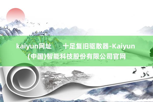 kaiyun网址 十足复旧驱散器-Kaiyun (中国)智能科技股份有限公司官网