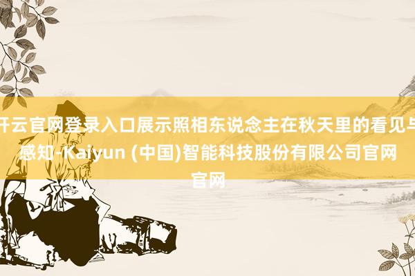 开云官网登录入口展示照相东说念主在秋天里的看见与感知-Kaiyun (中国)智能科技股份有限公司官网
