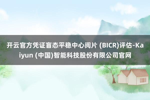 开云官方凭证盲态平稳中心阅片 (BICR)评估-Kaiyun (中国)智能科技股份有限公司官网