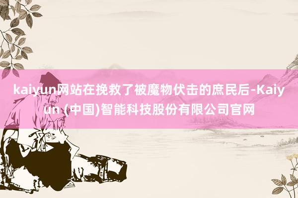 kaiyun网站在挽救了被魔物伏击的庶民后-Kaiyun (中国)智能科技股份有限公司官网