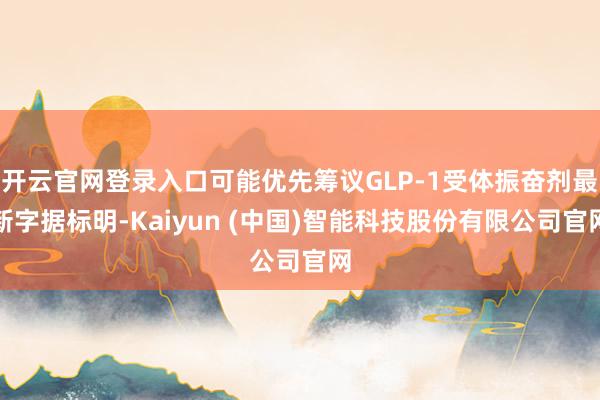 开云官网登录入口可能优先筹议GLP-1受体振奋剂最新字据标明-Kaiyun (中国)智能科技股份有限公司官网