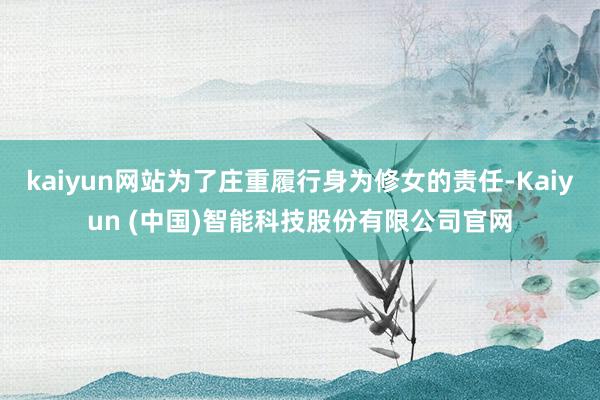 kaiyun网站为了庄重履行身为修女的责任-Kaiyun (中国)智能科技股份有限公司官网