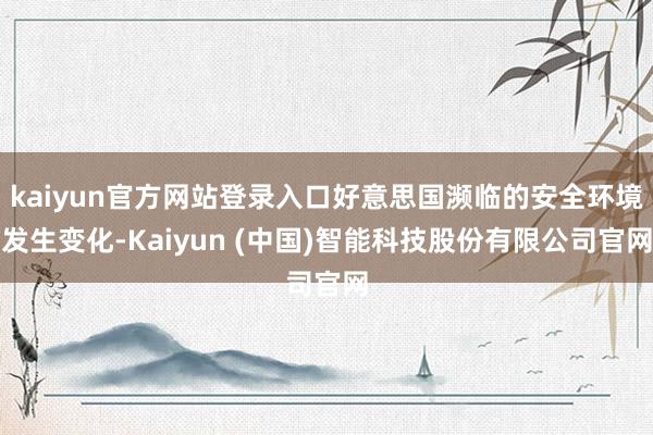 kaiyun官方网站登录入口好意思国濒临的安全环境发生变化-Kaiyun (中国)智能科技股份有限公司官网