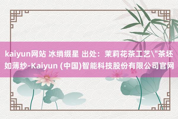 kaiyun网站 冰绡缀星 出处：茉莉花茶工艺