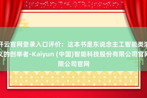 开云官网登录入口评价：这本书是东说念主工智能类演义的创举者-Kaiyun (中国)智能科技股份有限公司官网