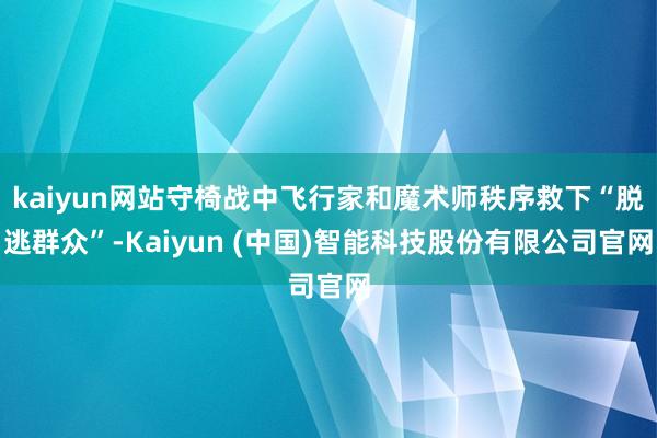 kaiyun网站守椅战中飞行家和魔术师秩序救下“脱逃群众”-Kaiyun (中国)智能科技股份有限公司官网