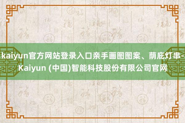 kaiyun官方网站登录入口亲手画图图案、荫庇灯串-Kaiyun (中国)智能科技股份有限公司官网