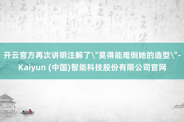 开云官方再次讲明注解了