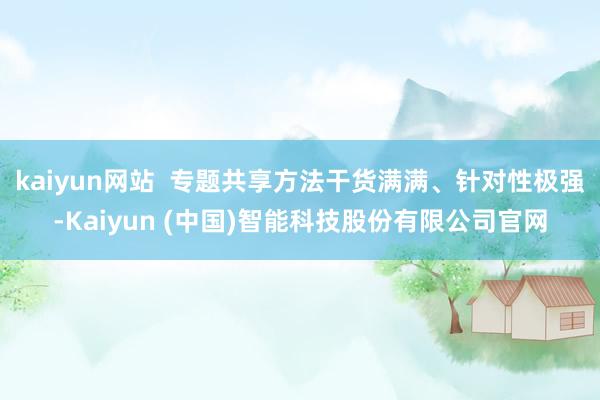 kaiyun网站  专题共享方法干货满满、针对性极强-Kaiyun (中国)智能科技股份有限公司官网