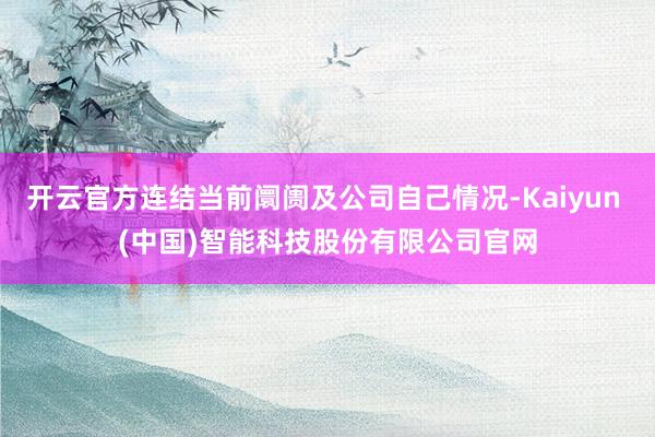 开云官方连结当前阛阓及公司自己情况-Kaiyun (中国)智能科技股份有限公司官网