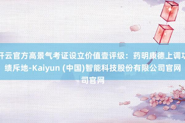 开云官方高景气考证设立价值壹评级：药明康德上调功绩斥地-Kaiyun (中国)智能科技股份有限公司官网