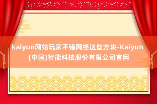 kaiyun网站玩家不错网络这些方块-Kaiyun (中国)智能科技股份有限公司官网