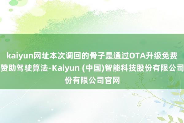 kaiyun网址本次调回的骨子是通过OTA升级免费优化赞助驾驶算法-Kaiyun (中国)智能科技股份有限公司官网