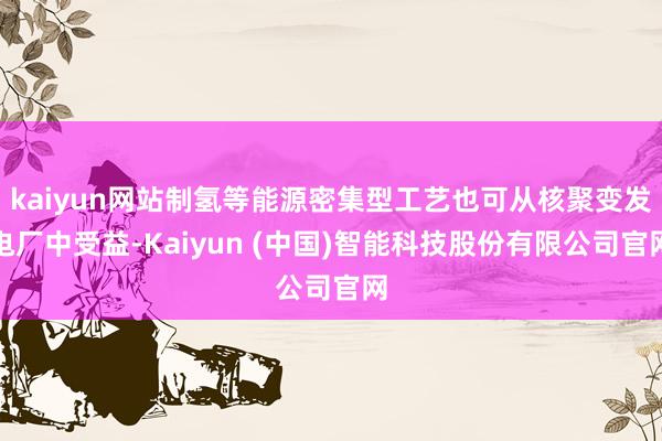 kaiyun网站制氢等能源密集型工艺也可从核聚变发电厂中受益-Kaiyun (中国)智能科技股份有限公司官网