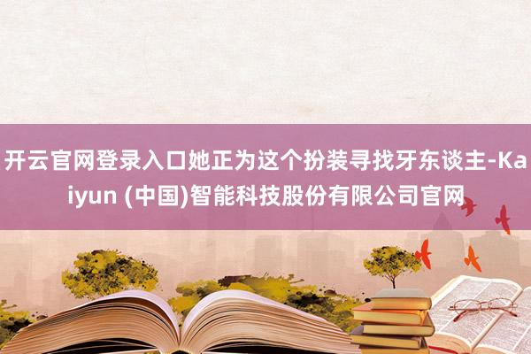开云官网登录入口她正为这个扮装寻找牙东谈主-Kaiyun (中国)智能科技股份有限公司官网