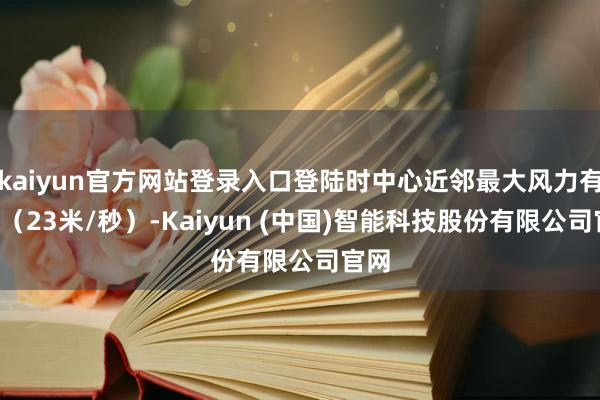 kaiyun官方网站登录入口登陆时中心近邻最大风力有9级（23米/秒）-Kaiyun (中国)智能科技股份有限公司官网