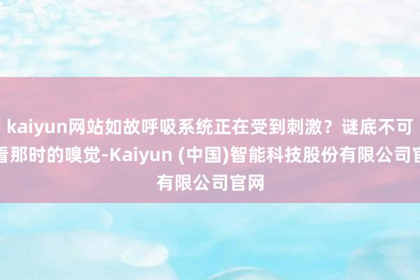 kaiyun网站如故呼吸系统正在受到刺激?谜底不可只看那时的嗅觉-Kaiyun (中国)智能科技股份有限公司官网